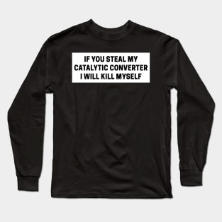 if you steal my catalytic converter i will kill myself, catalytic converter bumper Long Sleeve T-Shirt